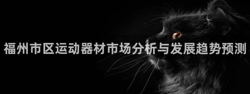 凯捷体育招商：福州市区运动器材市场分析与发展趋势预测