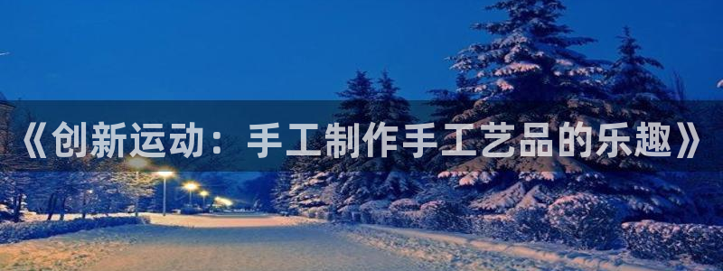 凯捷体育招商电话地址：《创新运动：手工制作手工艺品的