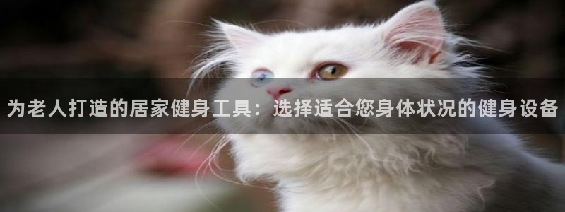 凯捷体育集团官网首页：为老人打造的居家健身工具：选择