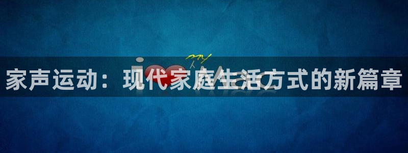 凯捷体育平台：家声运动：现代家庭生活方式的新篇章