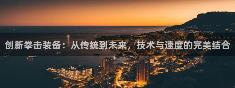 海南凯捷体育：创新拳击装备：从传统到未来，技术与速度