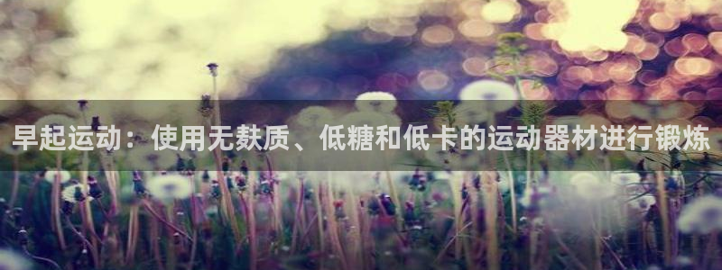 凯捷体育平台注册要钱吗是真的吗：早起运动：使用无麸质