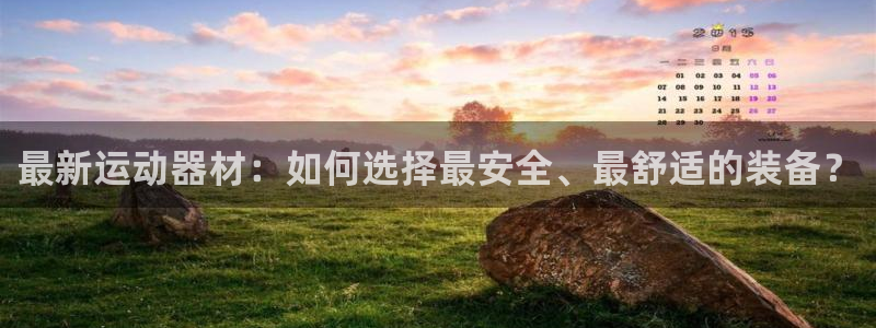 凯捷体育招商电话是多少：最新运动器材：如何选择最安全