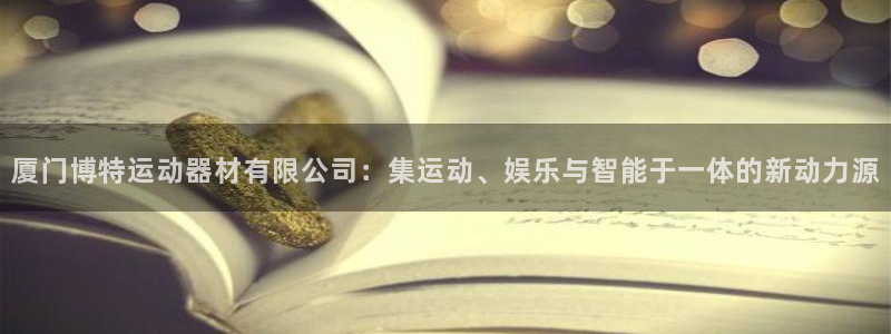 凯捷体育官方客服电话：厦门博特运动器材有限公司：集运动、娱乐