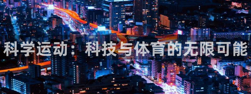 凯捷体育招商电话号码是多少号：科学运动：科技与体育的