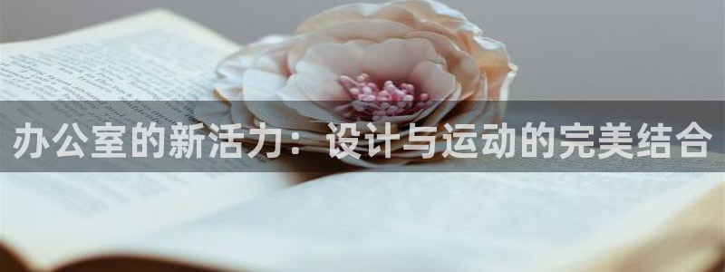凯捷体育平台注册：办公室的新活力：设计与运动的完美结