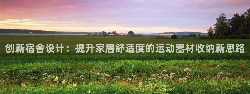 凯捷体育招商电话号码查询是多少：创新宿舍设计：提升家