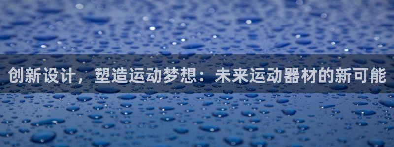 凯捷体育招商电话号码查询：创新设计，塑造运动梦想：未