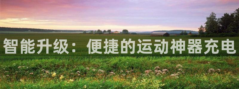 凯捷体育科技：智能升级：便捷的运动神器充电