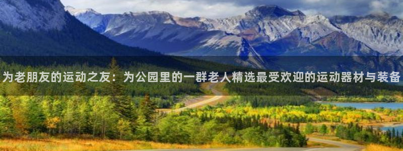 凯捷体育官方客服电话：为老朋友的运动之友：为公园里的